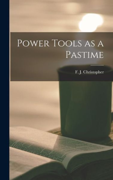 Cover for F J (Frederick John) Christopher · Power Tools as a Pastime (Gebundenes Buch) (2021)