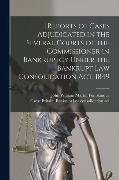 Cover for John William Martin Fonblanque · [Reports of Cases Adjudicated in the Several Courts of the Commissioner in Bankruptcy Under the Bankrupt Law Consolidation Act, 1849 (Paperback Book) (2021)