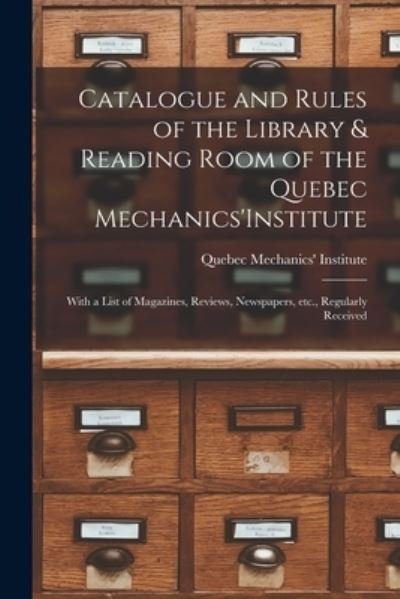 Cover for Quebec Mechanics' Institute · Catalogue and Rules of the Library &amp; Reading Room of the Quebec Mechanics'Institute [microform] (Paperback Bog) (2021)