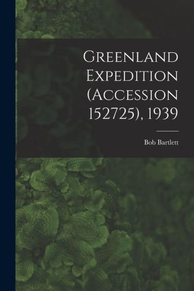 Cover for Bob 1875-1946 Bartlett · Greenland Expedition (Accession 152725), 1939 (Paperback Bog) (2021)