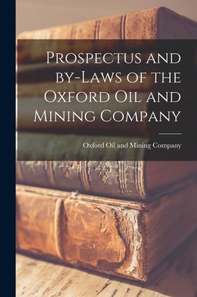 Cover for Oxford Oil and Mining Company · Prospectus and By-laws of the Oxford Oil and Mining Company [microform] (Taschenbuch) (2021)