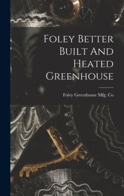 Cover for Foley Greenhouse Mfg Co · Foley Better Built and Heated Greenhouse (Bok) (2022)