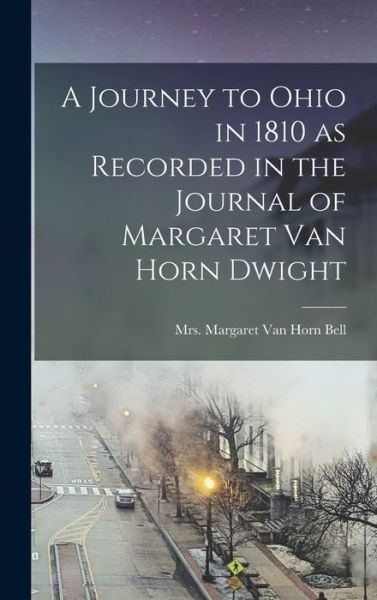 Cover for Bell Margaret Van Horn (Dwight) · Journey to Ohio in 1810 As Recorded in the Journal of Margaret Van Horn Dwight (Book) (2022)