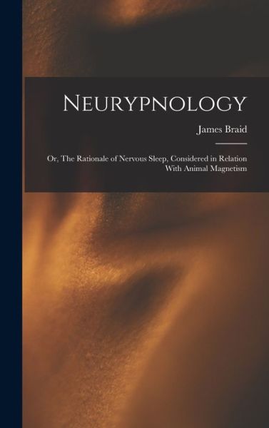 Cover for James Braid · Neurypnology; or, the Rationale of Nervous Sleep, Considered in Relation with Animal Magnetism (Book) (2022)