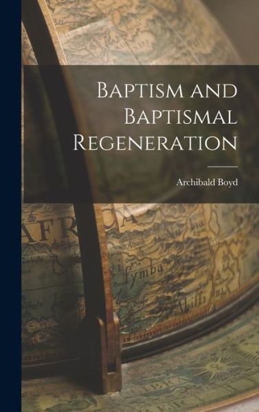 Baptism and Baptismal Regeneration - Archibald Boyd - Boeken - Creative Media Partners, LLC - 9781016760430 - 27 oktober 2022