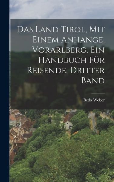 Cover for Beda Weber · Land Tirol, Mit Einem Anhange, Vorarlberg. ein Handbuch Für Reisende, Dritter Band (Bok) (2022)