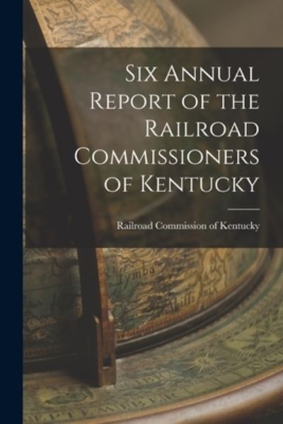 Cover for Railroad Commission of Kentucky · Six Annual Report of the Railroad Commissioners of Kentucky (Book) (2022)