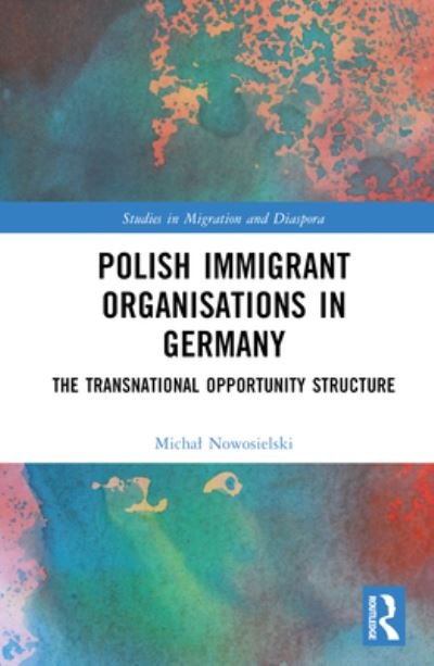 Cover for Nowosielski, Michal (Mazovian State University, Plock, Poland) · Polish Immigrant Organizations in Germany: The Transnational Opportunity Structure - Studies in Migration and Diaspora (Hardcover Book) (2023)