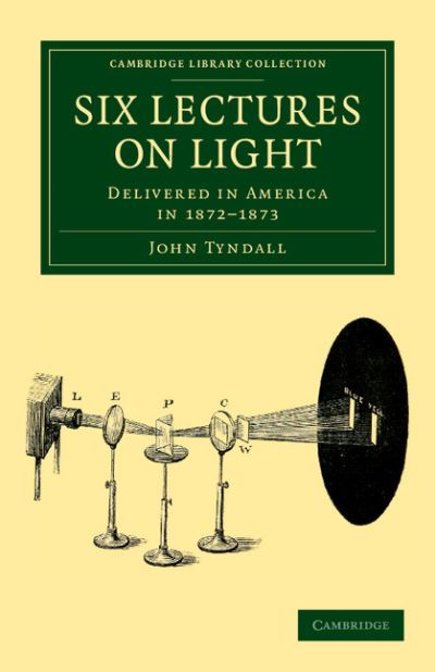 Six Lectures on Light: Delivered in America in 1872–1873 - Cambridge Library Collection - Physical  Sciences - John Tyndall - Books - Cambridge University Press - 9781108038430 - December 29, 2011