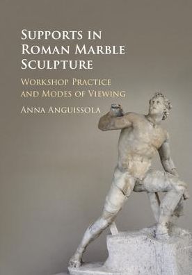 Cover for Anguissola, Anna (Universita degli Studi, Pisa) · Supports in Roman Marble Sculpture: Workshop Practice and Modes of Viewing (Hardcover Book) (2018)