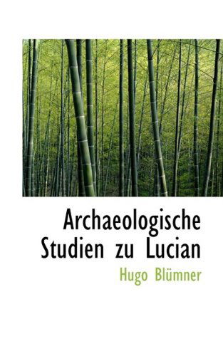 Archaeologische Studien Zu Lucian - Hugo Blümner - Books - BiblioLife - 9781110215430 - May 20, 2009