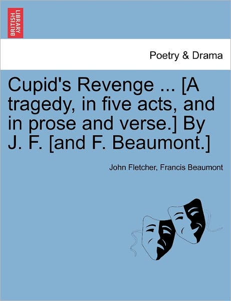 Cover for John Fletcher · Cupid's Revenge ... [a Tragedy, in Five Acts, and in Prose and Verse.] by J. F. [and F. Beaumont.] (Paperback Book) (2011)