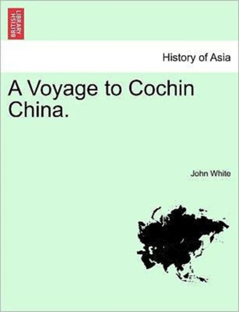 A Voyage to Cochin China. - John White - Kirjat - British Library, Historical Print Editio - 9781241490430 - perjantai 25. maaliskuuta 2011