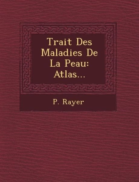 Trait Des Maladies De La Peau: Atlas... - P Rayer - Books - Saraswati Press - 9781249465430 - September 1, 2012