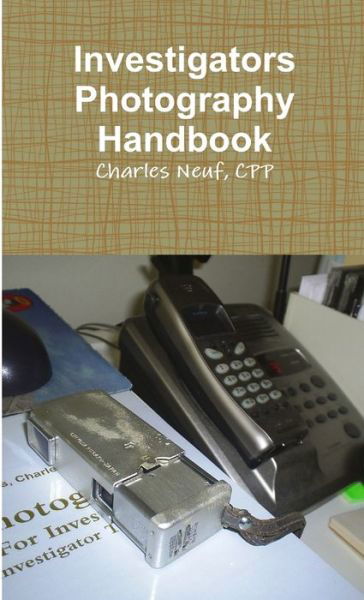 Investigators Photography Handbook - Cpp Charles Neuf - Boeken - Lulu.com - 9781257880430 - 4 juli 2011