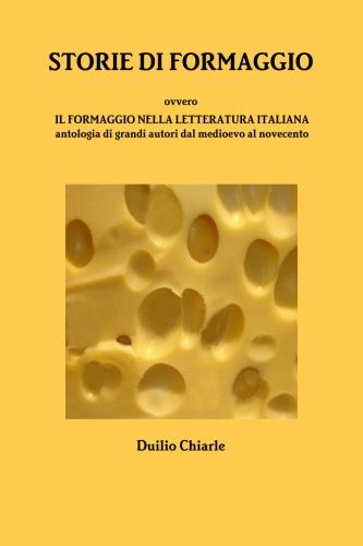 Cover for Duilio Chiarle · Storie Di Formaggio Ovvero Il Formaggio Nella Letteratura Italiana - Antologia Di Grandi Autori Dal Medioevo Al Novecento (Taschenbuch) [Italian edition] (2013)