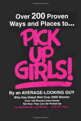 Cover for Steve Pell · Over 200 Proven Ways and Places to Pick Up Girls by an Average-looking Guy: over 100 Women Interviewed Tell How They Can Be Picked Up (Paperback Book) (2002)