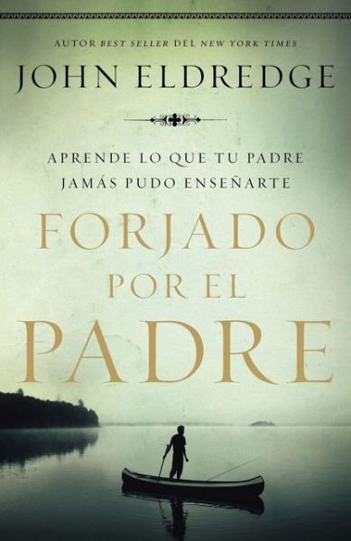 Cover for John Eldredge · Forjado por el padre : Aprende lo que tu padre jamás pudo enseñarte (Pocketbok) (2018)