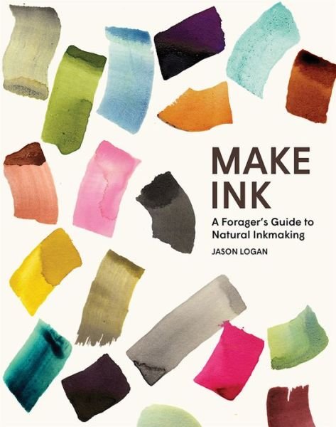 Cover for Jason Logan · Make Ink: A Forager’s Guide to Natural Inkmaking (Hardcover Book) (2018)