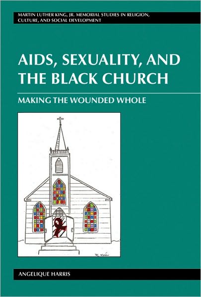 Cover for Angelique Harris · AIDS, Sexuality, and the Black Church: Making the Wounded Whole - Martin Luther King Jr. Memorial Studies in Religion, Culture, and Social  Development (Hardcover Book) [New edition] (2010)