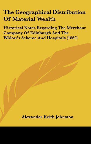 Cover for Alexander Keith Johnston · The Geographical Distribution of Material Wealth: Historical Notes Regarding the Merchant Company of Edinburgh and the Widow's Scheme and Hospitals (1862) (Hardcover bog) (2008)
