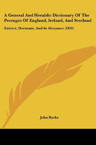 A General and Heraldic Dictionary of the Peerages of England, Ireland, and Scotland: Extinct, Dormant, and in Abeyance (1831) - John Burke - Books - Kessinger Publishing, LLC - 9781436728430 - June 29, 2008