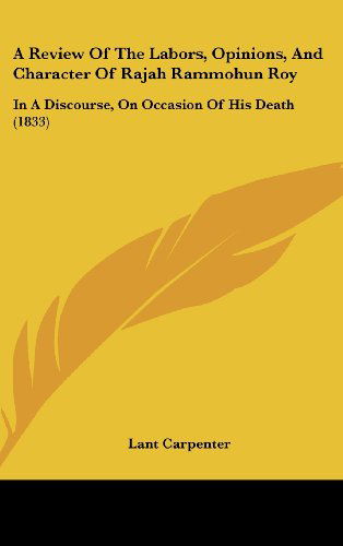 Cover for Lant Carpenter · A Review of the Labors, Opinions, and Character of Rajah Rammohun Roy: in a Discourse, on Occasion of His Death (1833) (Hardcover Book) (2008)