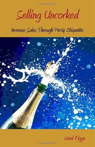 Cover for Ward Figge · Selling Uncorked: Increase Sales Through Party Etiquette (Paperback Book) (2008)