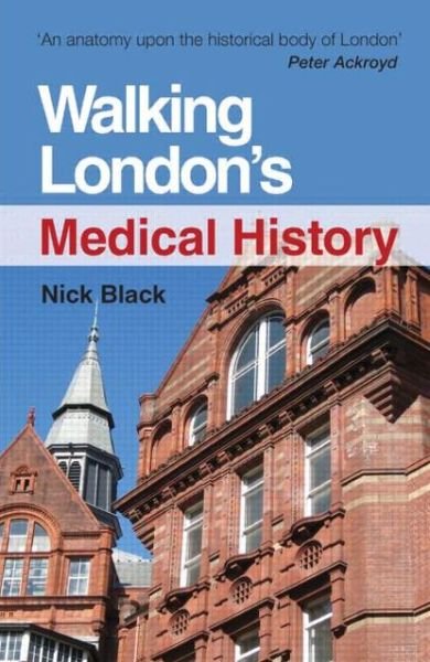 Cover for Black, Nick (MD FFPH FRCS DRCOG DCH Professor of Health Services Research, London School of Hygiene &amp; Tropical Medicine, London, UK) · Walking London's Medical History Second Edition (Taschenbuch) (2012)