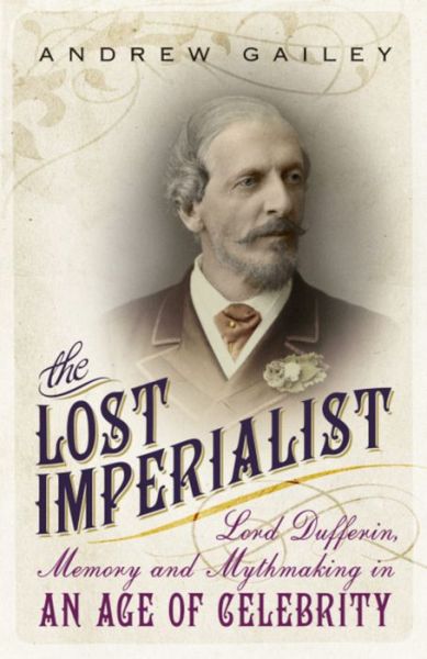 Cover for Andrew Gailey · The Lost Imperialist: Lord Dufferin, Memory and Mythmaking in an Age of Celebrity (Hardcover Book) (2015)