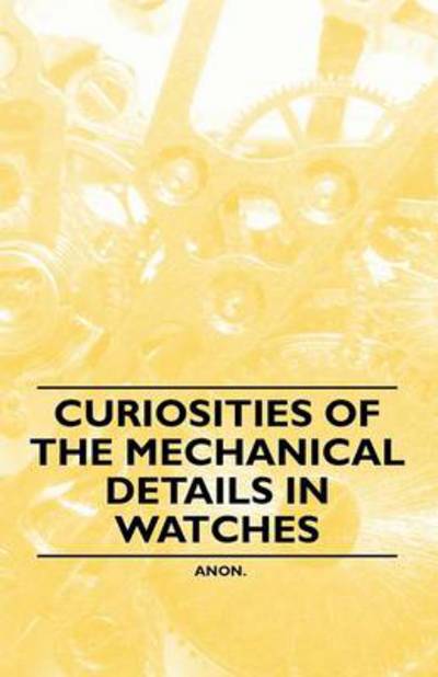 Cover for Anon · Curiosities of the Mechanical Details in Watches (Paperback Book) (2011)