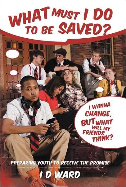 Cover for I D Ward · What Must I Do to Be Saved?: Preparing Youth to Receive the Promise (Hardcover bog) (2012)