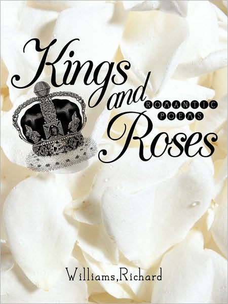 Kings and Roses: Romantic Poems - Richard Williams - Livros - iUniverse - 9781450210430 - 1 de março de 2010