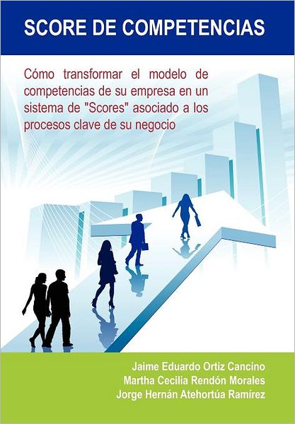 Cover for Jorge Hern Ram Rez · Score De Competencias: Como Transformar El Modelo De Competencias De Su Empresa en Un Sistema De &quot;Scores&quot; Asociado a Los Procesos Clave De Su (Hardcover Book) [Spanish edition] (2012)