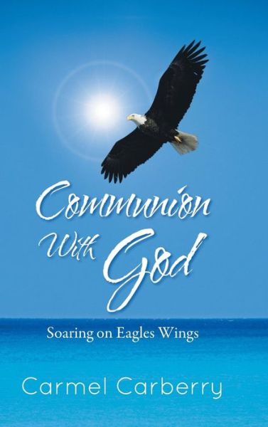 Cover for Carmel Carberry · Communion with God: Soaring on Eagles Wings (Hardcover Book) (2013)