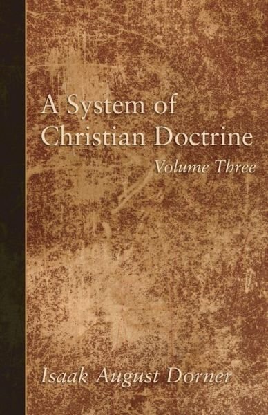 System of Christian Doctrine, Volume 3 - Isaak A. Dorner - Books - Wipf & Stock Publishers - 9781498294430 - March 24, 2016