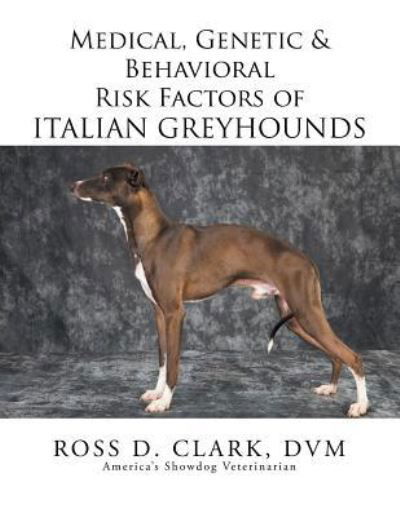 Medical, Genetic & Behavioral Risk Factors of Italian Greyhounds - Dvm Ross D Clark - Książki - Xlibris Corporation - 9781499057430 - 9 lipca 2015