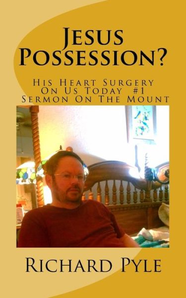 Jesus Possession?: His Heart Surgery on Us Today #1 Sermon on the Mount - Richard Dean Pyle - Książki - Createspace - 9781505440430 - 18 grudnia 2014