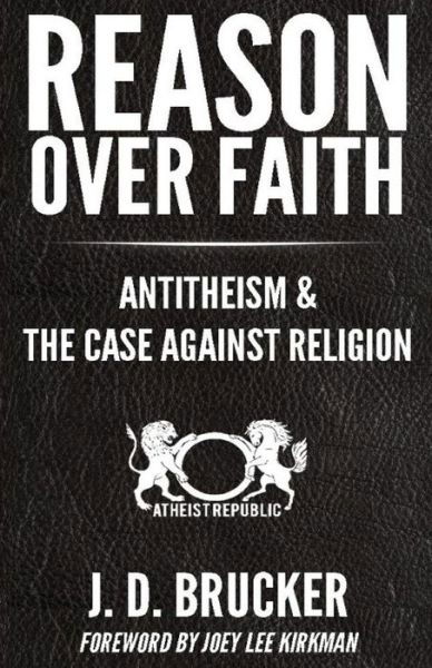 Reason over Faith: Antitheism and the Case Against Religion - J D Brucker - Książki - Createspace - 9781512268430 - 19 maja 2015