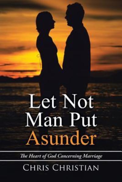 Let Not Man Put Asunder - Chris Christian - Livres - WestBow Press - 9781512763430 - 9 décembre 2016