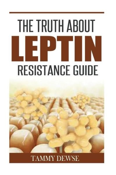The Truth About Leptin Resistance Guide - Tammy Dewse - Bøger - Createspace - 9781515171430 - July 22, 2015