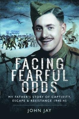 Cover for John Jay · Facing Fearful Odds: My Father's Extraordinary Experiences of Captivity, Escape and Resistance 1940-45 (Paperback Book) (2018)
