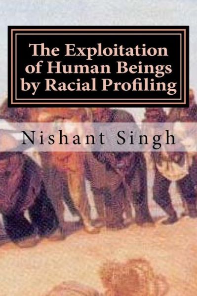 Cover for Nishant Singh · The Exploitation of Human Beings by Racial Profiling (Paperback Book) (2016)