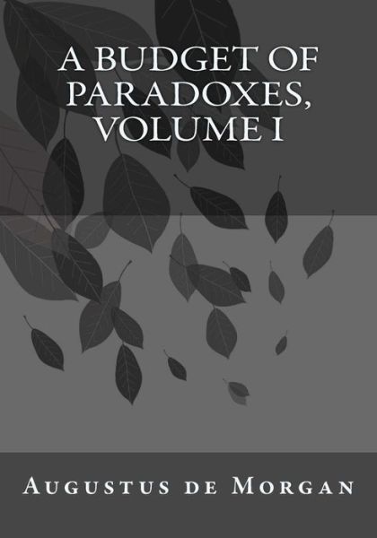 A Budget of Paradoxes, Volume I - Augustus de Morgan - Livres - Createspace Independent Publishing Platf - 9781541358430 - 6 février 2017