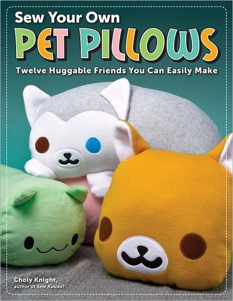 Sew Your Own Pet Pillows: Twelve Huggable Friends You Can Easily Make - Choly Knight - Bøger - Design Originals - 9781574213430 - 3. oktober 2011