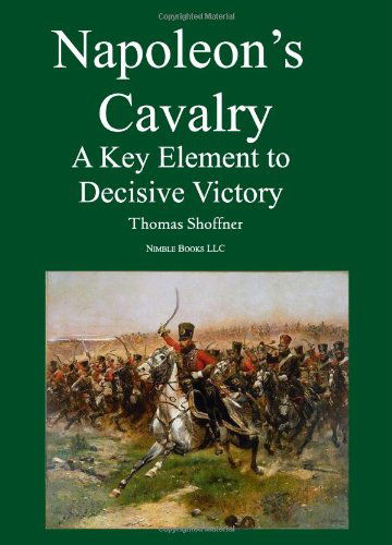 Napoleon's Cavalry: a Key Element to Decisive Victory - Thomas Shoffner - Kirjat - Nimble Books - 9781608880430 - tiistai 13. heinäkuuta 2010