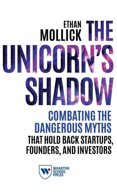Cover for Ethan Mollick · The Unicorn's Shadow: Combating the Dangerous Myths that Hold Back Startups, Founders, and Investors (Hardcover Book) (2020)