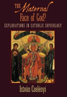 Cover for Istvan Cselenyi · The Maternal Face of God? : Explorations in Catholic Sophiology (Hardcover Book) (2017)