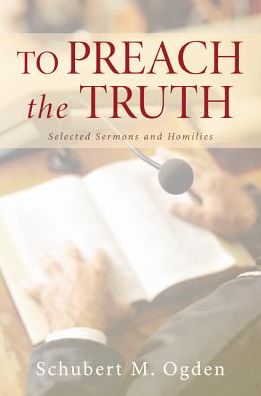 Cover for Schubert M. Ogden · To Preach the Truth: Selected Sermons and Homilies (Paperback Book) (2015)