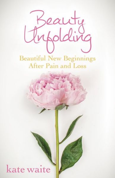 Cover for Kate Waite · Beauty Unfolding: Beautiful New Beginnings After Pain and Loss (Hardcover Book) (2015)